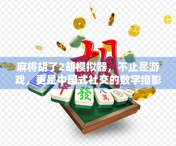 麻将胡了2胡模拟器，不止是游戏，更是中国式社交的数字缩影