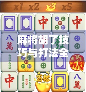 麻将胡了技巧与打法全解析，从新手到高手的进阶之路