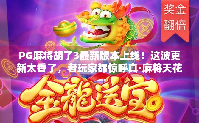 PG麻将胡了3最新版本上线!这波更新太香了,老玩家都惊呼真·麻将天花板! PG麻将胡了3最新版本上线!这波更新太香了,老玩家都惊呼真·麻将天花板!