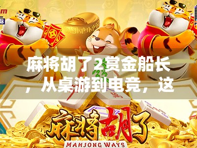 麻将胡了2赏金船长，从桌游到电竞，这届年轻人为什么沉迷虚拟船长？