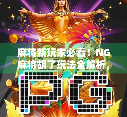 麻将新玩家必看!NG麻将胡了玩法全解析,轻松上手不踩坑! 麻将新玩家必看!NG麻将胡了玩法全解析,轻松上手不踩坑!