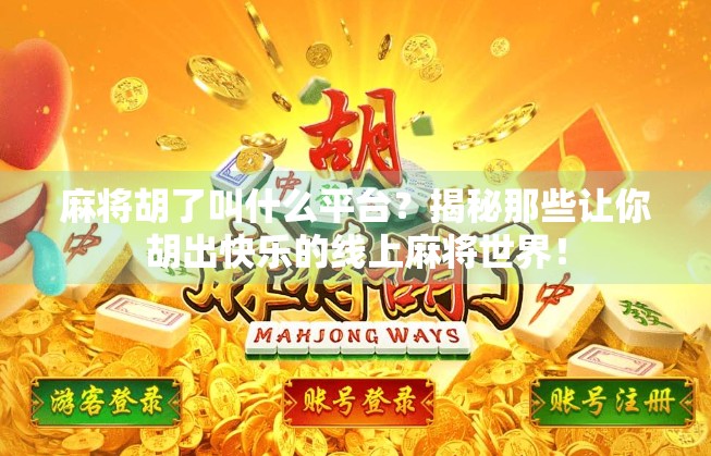 麻将胡了叫什么平台?揭秘那些让你胡出快乐的线上麻将世界! 麻将胡了叫什么平台?揭秘那些让你胡出快乐的线上麻将世界!