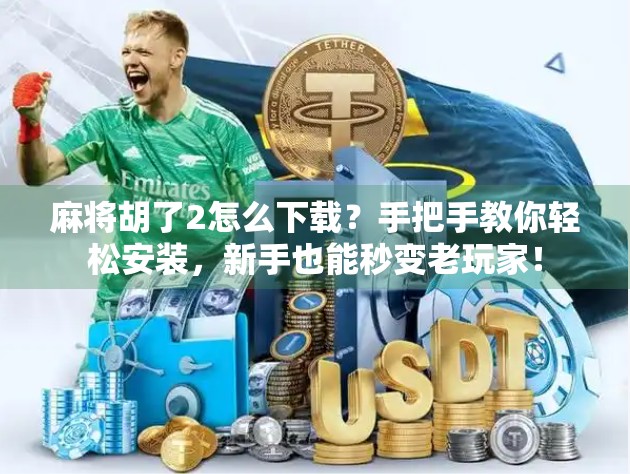 麻将胡了2怎么下载？手把手教你轻松安装，新手也能秒变老玩家！