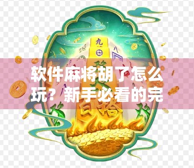 软件麻将胡了怎么玩?新手必看的完整攻略,轻松上手不踩坑! 软件麻将胡了怎么玩?新手必看的完整攻略,轻松上手不踩坑!