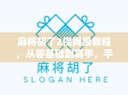麻将胡了2保姆级教程，从零基础到高手，手把手教你轻松上分！