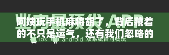 阿姨玩手机麻将胡了,背后藏着的不只是运气,还有我们忽略的数字生活革命 阿姨玩手机麻将胡了,背后藏着的不只是运气,还有我们忽略的数字生活革命