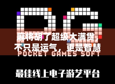 麻将胡了超级大满贯，不只是运气，更是智慧与心理的巅峰对决！