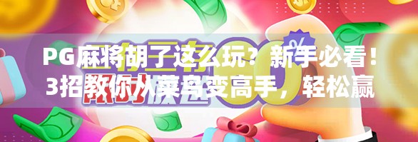 PG麻将胡了这么玩？新手必看！3招教你从菜鸟变高手，轻松赢钱不翻车！