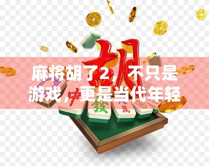 麻将胡了2，不只是游戏，更是当代年轻人的情绪解压神器