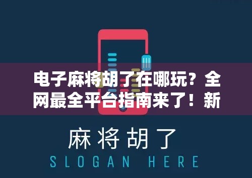 电子麻将胡了在哪玩？全网最全平台指南来了！新手也能轻松上手！