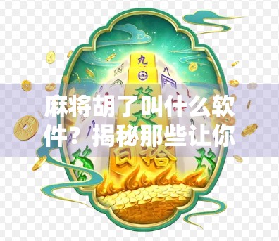 麻将胡了叫什么软件？揭秘那些让你胡牌更爽的神器！