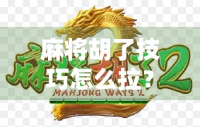 麻将胡了技巧怎么拉？新手必看！3招教你从摸牌就输到稳稳胡牌的进阶秘诀！