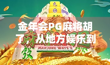 金年会PG麻将胡了,从地方娱乐到全民热潮的社交密码 金年会PG麻将胡了,从地方娱乐到全民热潮的社交密码