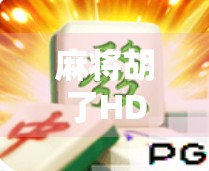 麻将胡了HD怎么下？手把手教你轻松下载安装，畅玩经典国粹！