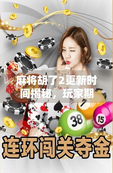 麻将胡了2更新时间揭秘，玩家期待已久的新版本来了！