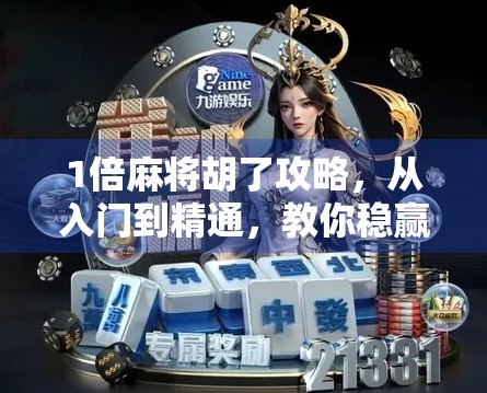 1倍麻将胡了攻略，从入门到精通，教你稳赢每局！