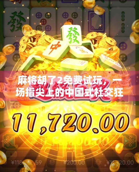 麻将胡了2免费试玩，一场指尖上的中国式社交狂欢，你真的懂它的魔力吗？