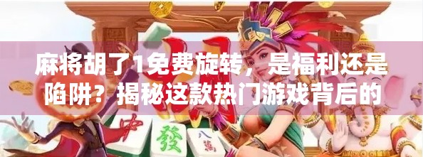 麻将胡了1免费旋转，是福利还是陷阱？揭秘这款热门游戏背后的真相！