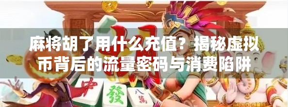 麻将胡了用什么充值？揭秘虚拟币背后的流量密码与消费陷阱