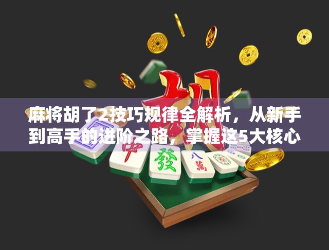 麻将胡了2技巧规律全解析，从新手到高手的进阶之路，掌握这5大核心法则稳赢不输！