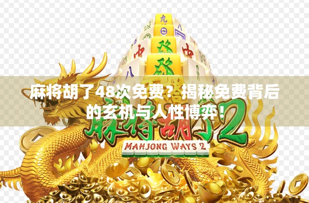麻将胡了48次免费?揭秘免费背后的玄机与人性博弈! 麻将胡了48次免费?揭秘免费背后的玄机与人性博弈!