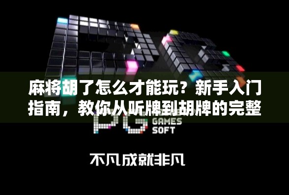 麻将胡了怎么才能玩？新手入门指南，教你从听牌到胡牌的完整攻略！