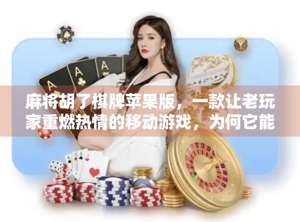 麻将胡了棋牌苹果版，一款让老玩家重燃热情的移动游戏，为何它能俘获无数中国家庭的心？