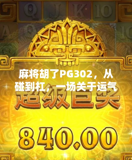 麻将胡了PG302,从碰到杠,一场关于运气与策略的博弈 麻将胡了PG302,从碰到杠,一场关于运气与策略的博弈