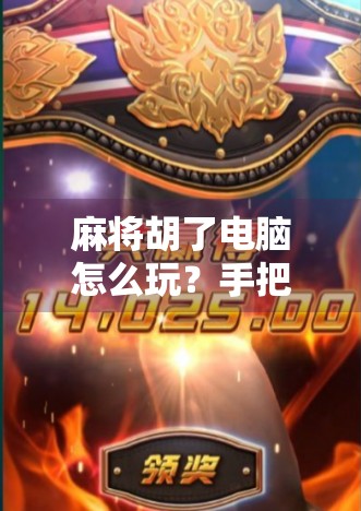 麻将胡了电脑怎么玩？手把手教你用电脑轻松上手打麻将！