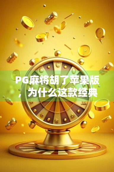 PG麻将胡了苹果版，为什么这款经典游戏在iOS平台越来越受欢迎？