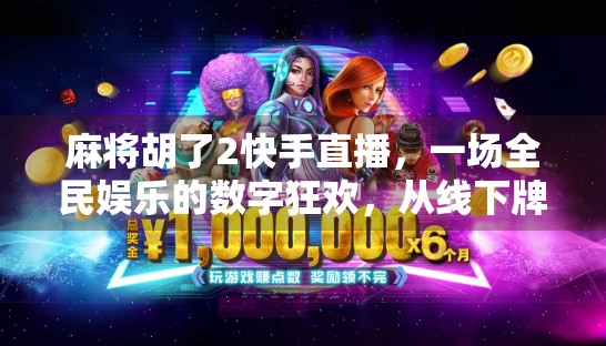 麻将胡了2快手直播，一场全民娱乐的数字狂欢，从线下牌桌到线上牌神养成记