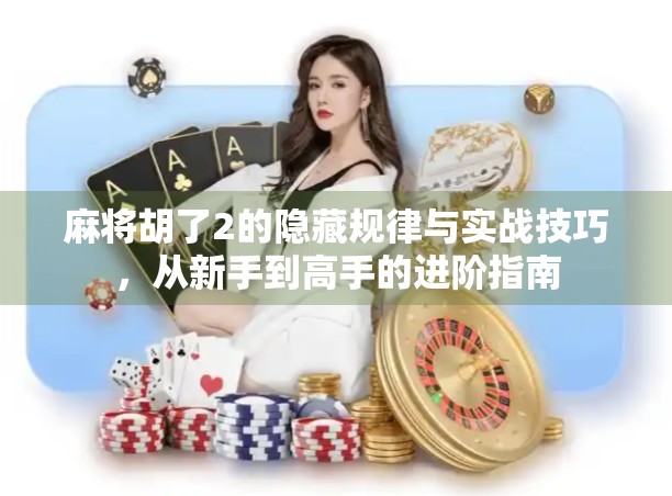 麻将胡了2的隐藏规律与实战技巧，从新手到高手的进阶指南
