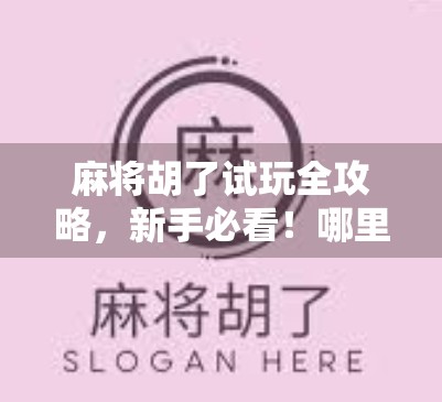 麻将胡了试玩全攻略，新手必看！哪里能免费体验？怎么玩才不踩坑？