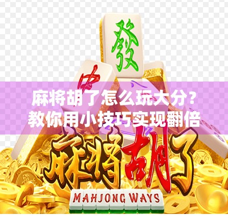 麻将胡了怎么玩大分？教你用小技巧实现翻倍收益！