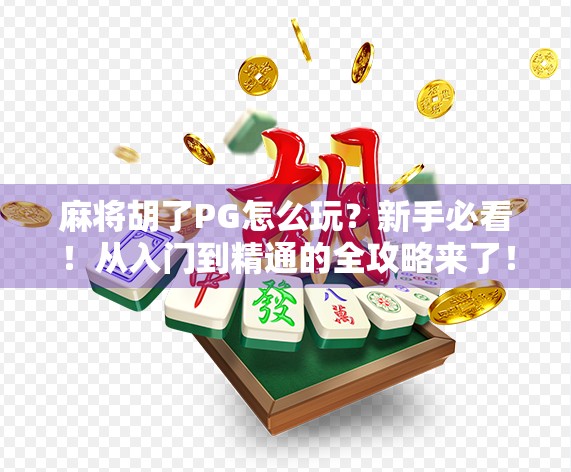 麻将胡了PG怎么玩?新手必看!从入门到精通的全攻略来了! 麻将胡了PG怎么玩?新手必看!从入门到精通的全攻略来了!