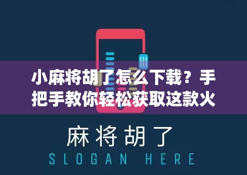 小麻将胡了怎么下载？手把手教你轻松获取这款火爆社交棋牌App！