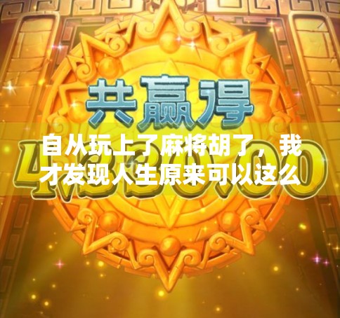 自从玩上了麻将胡了，我才发现人生原来可以这么顺！