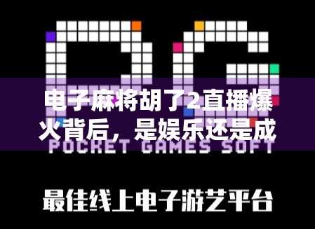 电子麻将胡了2直播爆火背后，是娱乐还是成瘾？一场全民牌局的社交革命？