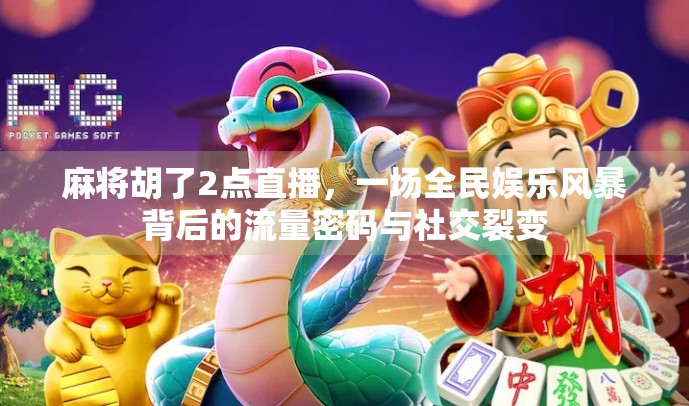 麻将胡了2点直播,一场全民娱乐风暴背后的流量密码与社交裂变 麻将胡了2点直播,一场全民娱乐风暴背后的流量密码与社交裂变