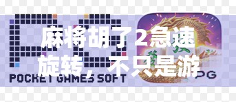 麻将胡了2急速旋转，不只是游戏，更是一场全民社交风暴！