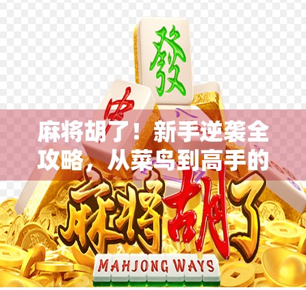 麻将胡了!新手逆袭全攻略,从菜鸟到高手的7步进阶法(附实战秘籍) 麻将胡了!新手逆袭全攻略,从菜鸟到高手的7步进阶法(附实战秘籍)