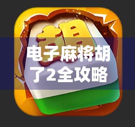 电子麻将胡了2全攻略,从新手入门到高手进阶,教你轻松吃胡不翻车! 电子麻将胡了2全攻略,从新手入门到高手进阶,教你轻松吃胡不翻车!
