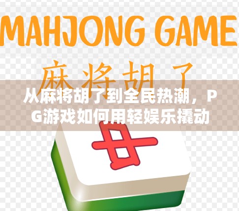 从麻将胡了到全民热潮,PG游戏如何用轻娱乐撬动亿万用户的心? 从麻将胡了到全民热潮,PG游戏如何用轻娱乐撬动亿万用户的心?