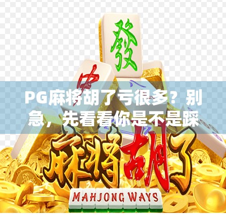 PG麻将胡了亏很多?别急,先看看你是不是踩了这5个坑! PG麻将胡了亏很多?别急,先看看你是不是踩了这5个坑!