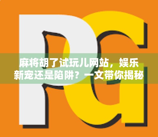 麻将胡了试玩儿网站,娱乐新宠还是陷阱?一文带你揭秘背后的真相! 麻将胡了试玩儿网站,娱乐新宠还是陷阱?一文带你揭秘背后的真相!