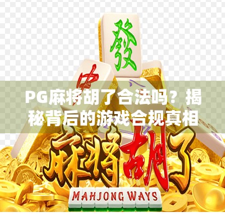 PG麻将胡了合法吗？揭秘背后的游戏合规真相！