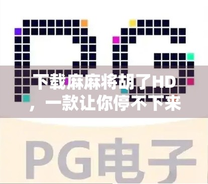 下载麻麻将胡了HD,一款让你停不下来的手机麻将游戏,究竟好在哪里? 下载麻麻将胡了HD,一款让你停不下来的手机麻将游戏,究竟好在哪里?