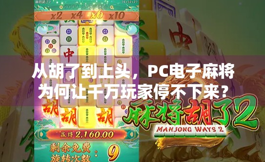 从胡了到上头,PC电子麻将为何让千万玩家停不下来? 从胡了到上头,PC电子麻将为何让千万玩家停不下来?