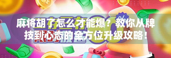 麻将胡了怎么才能爆?教你从牌技到心态的全方位升级攻略! 麻将胡了怎么才能爆?教你从牌技到心态的全方位升级攻略!