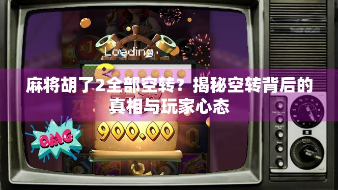 麻将胡了2全部空转?揭秘空转背后的真相与玩家心态 麻将胡了2全部空转?揭秘空转背后的真相与玩家心态